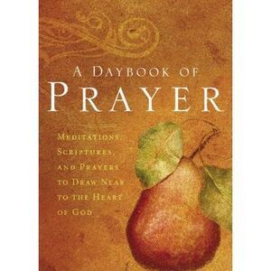 A Daybook of Prayer: Meditations, Scriptures, and Prayers to Draw Near to the He